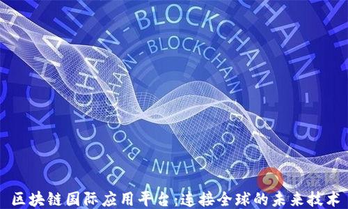 
区块链国际应用平台：连接全球的未来技术