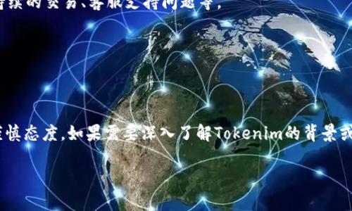 关于Tokenim是否倒闭的问题，首先我们需要明确Tokenim是一个什么样的平台或服务。Tokenim可能是指某个特定的加密货币交易所、区块链项目或其他相关服务。在撰写内容之前，最好的方式是通过官方网站、社交媒体渠道或相关投资社区来获取最新消息和信息。

然而，一般来说，判断一个平台是否倒闭可以从以下几个方面入手：

1. **官方网站和社交媒体的更新**：如果一个平台停止更新其官网，或者其社交媒体账户不再有活动，这可能是倒闭的迹象。

2. **用户反馈和论坛讨论**：在各大投资者论坛或社交媒体平台上，查看用户对Tokenim的反馈，包括是否有持续的交易、客服支持问题等。

3. **官方公告**：如果该平台有发布声明，比如停止服务或声明破产，这都是直接的指示。

4. **资金交易情况**：如果用户无法提取资金或者交易完全停止，也可能是平台出现了严重问题。

在缺乏确切的信息和数据的情况下，最好谨慎搜索最新的信息，确保准确无误，并且在金融投资相关领域保持谨慎态度。如果需要深入了解Tokenim的背景或业务状况，建议您查看官方资源或信任度高的新闻报道。

如果有更具体的问题或者需要详细讨论关于Tokenim的信息，请告诉我！