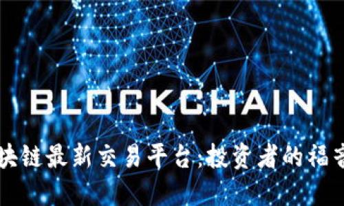 国内区块链最新交易平台：投资者的福音与挑战