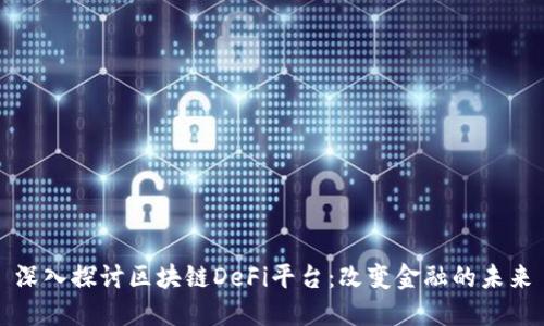 深入探讨区块链DeFi平台：改变金融的未来