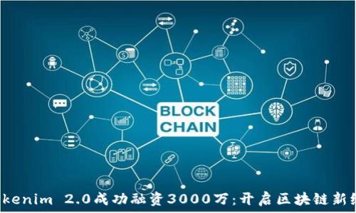   
 Tokenim 2.0成功融资3000万：开启区块链新纪元