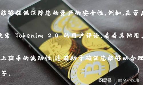 首先，关于“猪币”是否可以放在 Tokenim 2.0 的问题，并没有明确的信息。Tokenim 2.0 是一个加密货币交易所或钱包，其支持的具体代币取决于其平台的规则和基础设施。

不过，我可以提供一些关于如何决定特定加密货币是否可以或应该存放在某个平台的一般性指导。以下是您可以考虑的因素：

### 1. 平台支持的货币种类
每个交易所或钱包都会列出他们支持的不同货币种类。您可以访问 Tokenim 2.0 的官方网站或应用，查看他们支持哪些代币。如果猪币在列表中，那么您可以将其放在该平台上。

### 2. 安全性
了解Tokenim 2.0的安全措施是个不错的主意。您需要确保该平台能够提供保障您的资产的安全性。例如，是否启用双重认证，是否有冷存储选项等等。

### 3. 用户反馈和声誉
在加密货币社区中，用户反馈和评论能够提供很多有价值的信息。搜索 Tokenim 2.0 的用户评论，看看其他用户对它的评价如何，了解他们的使用体验。

### 4. 资金流动性
如果您希望在Tokenim 2.0上进行交易，您可能还需要关注该平台上猪币的流动性。这有助于确保您能够以合理的价格买入或卖出。

如果您能提供更具体的信息，我会尽量提供更有针对性的建议和解答。