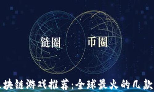 
现象级区块链游戏推荐：全球最火的几款游戏一览