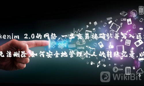 在区块链技术的世界中，交易记录的不可篡改性是其核心特征之一。在许多区块链网络中，包括基于Tokenim 2.0的网络，一旦交易被确认并写入区块，就无法直接对其删除或修改。这种设计是为了确保数据的透明性和安全性，以避免欺诈行为和滥用。

对于想要删除Tokenim 2.0转账记录的用户，本篇文章将深入探讨这个主题，包括：为什么区块链记录无法删除，如何安全地管理个人的转账记录，以及其他相关问题和解决方案。

如何删除Tokenim 2.0转账记录及管理技巧