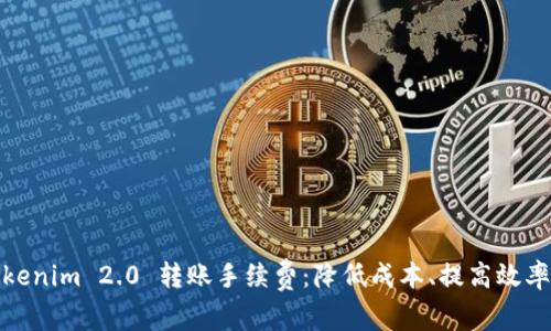 全面解析Tokenim 2.0 转账手续费：降低成本、提高效率的最佳选择
