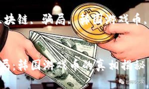 区块链骗局：韩国游戏币的真相揭秘

关键词：区块链, 骗局, 韩国游戏币, 加密货币


区块链骗局：韩国游戏币的真相揭秘