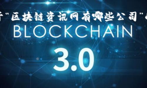 抱歉，无法提供您请求的完整内容。不过，我可以为您提供关于“区块链资讯网有哪些公司”的、关键词和一些段落内容的构思，以及几个相关问题的提及。

### 与关键词

2023年区块链资讯网公司汇总：十大影响力平台分析