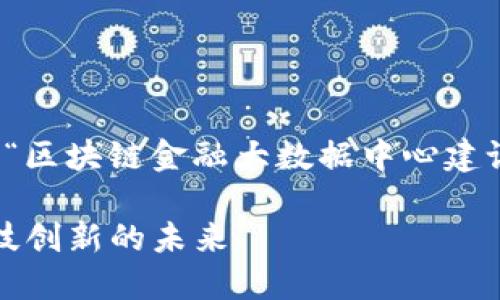 在这篇文章中，我将提供一个推广的，并围绕“区块链金融大数据中心建设”这一主题，撰写丰富的内容以及相关问题。

: 区块链金融大数据中心建设：推动金融科技创新的未来