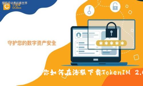: 一步一步教你如何在港服下载TokenIM 2.0