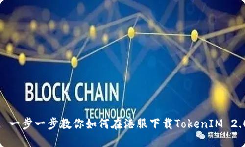 : 一步一步教你如何在港服下载TokenIM 2.0