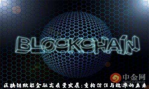 
区块链赋能金融高质量发展：重构信任与效率的未来