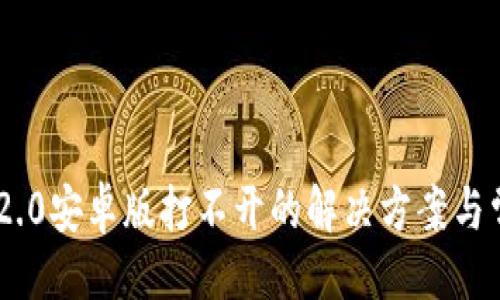 与关键词

: Tokenim 2.0安卓版打不开的解决方案与常见问题解答