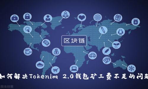 如何解决Tokenim 2.0钱包矿工费不足的问题