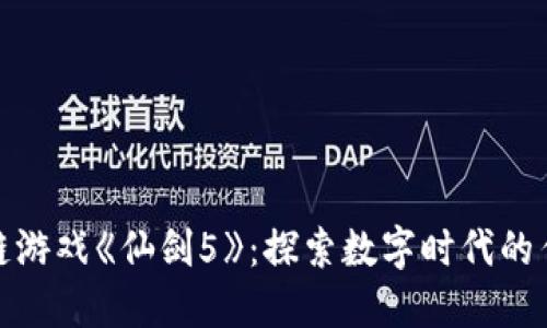 : 网易区块链游戏《仙剑5》：探索数字时代的传统文化之美