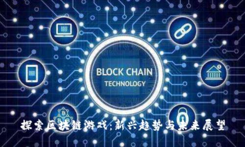 探索区块链游戏：新兴趋势与未来展望