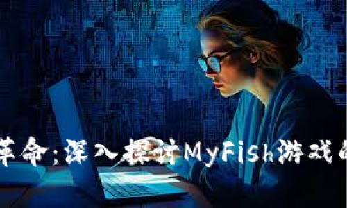 区块链游戏革命：深入探讨MyFish游戏的魅力与潜力