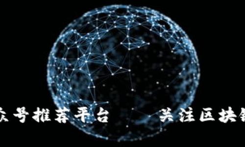 十大区块链公众号推荐平台 – 关注区块链行业前沿资讯