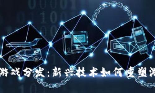区块链游戏分发：新兴技术如何重塑游戏产业