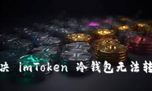 : 如何解决 imToken 冷钱包无法转账的问题