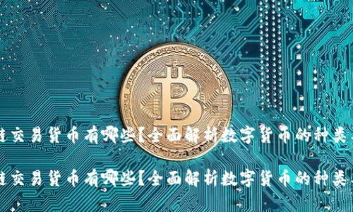 区块链交易货币有哪些？全面解析数字货币的种类与特点

区块链交易货币有哪些？全面解析数字货币的种类与特点